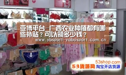 亚博平台-广西农业种植都有哪些补贴?可以领多少钱?(图1) 亚博首页