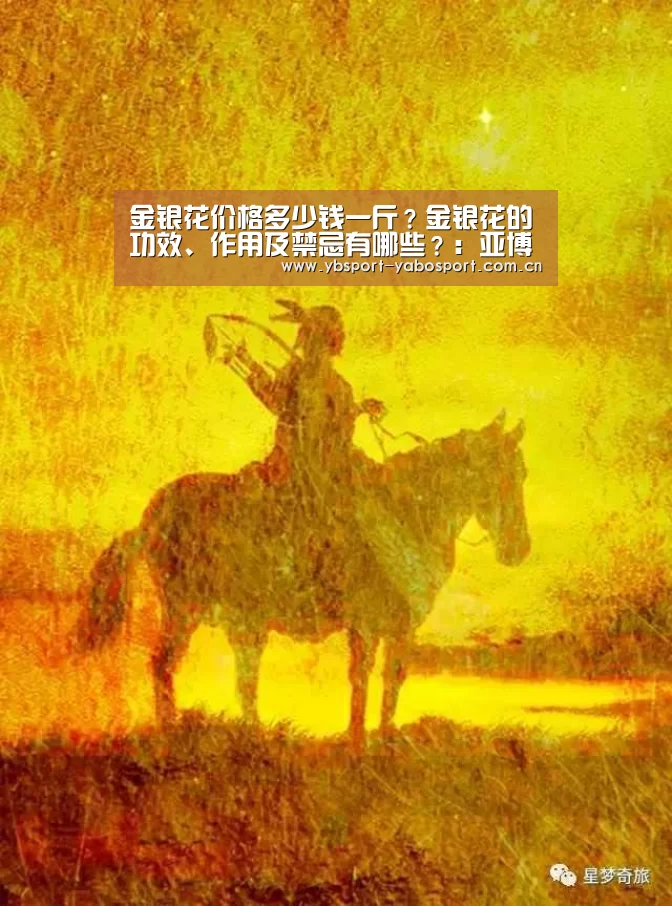 金银花价格多少钱一斤?金银花的功效、作用及禁忌有哪些?:亚博平台(图2) 亚博官网