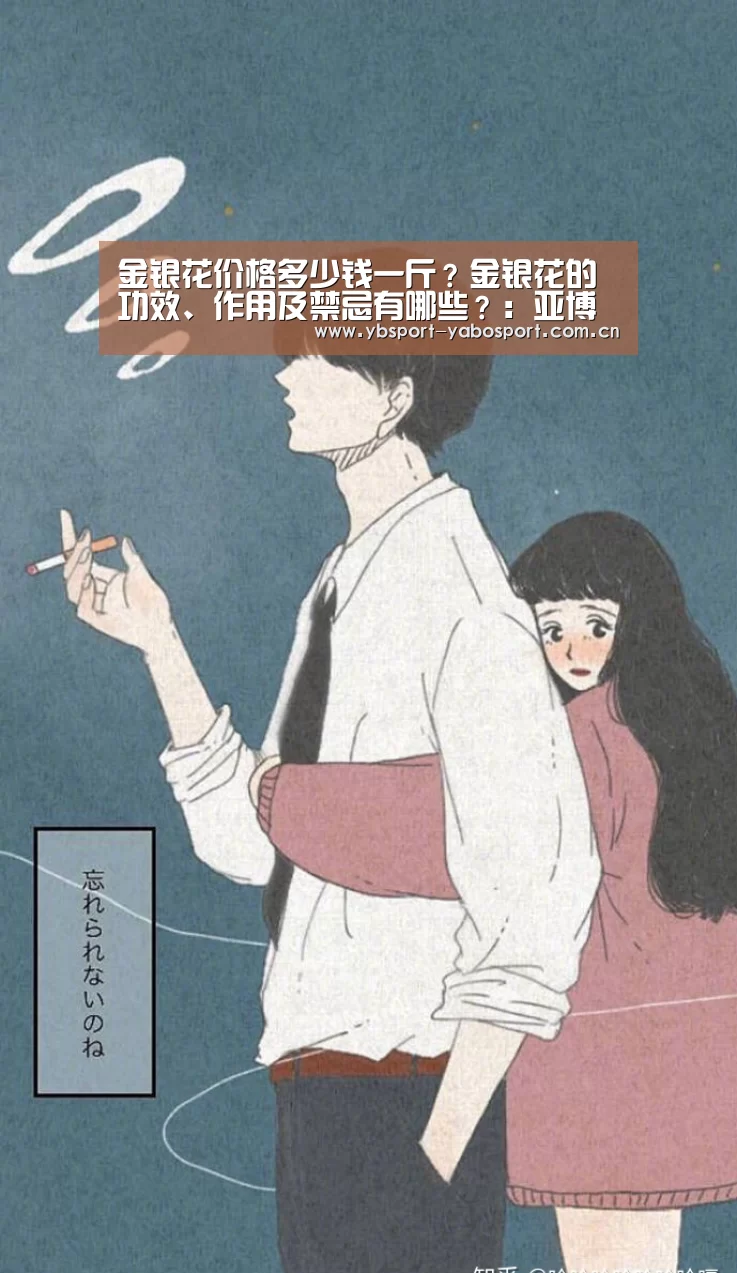 金银花价格多少钱一斤?金银花的功效、作用及禁忌有哪些?:亚博平台(图3) 亚博平台