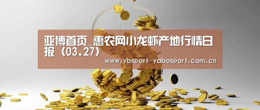 亚博首页_惠农网小龙虾产地行情日报(03.27)(图2) 亚博app